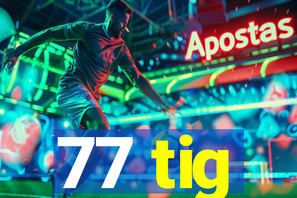 77 tig